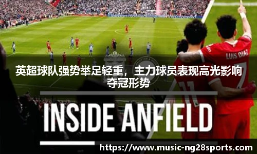 英超球队强势举足轻重，主力球员表现高光影响夺冠形势