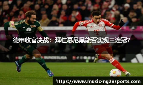 德甲收官决战：拜仁慕尼黑能否实现三连冠？