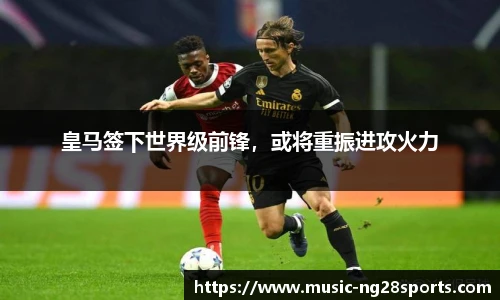 皇马签下世界级前锋，或将重振进攻火力