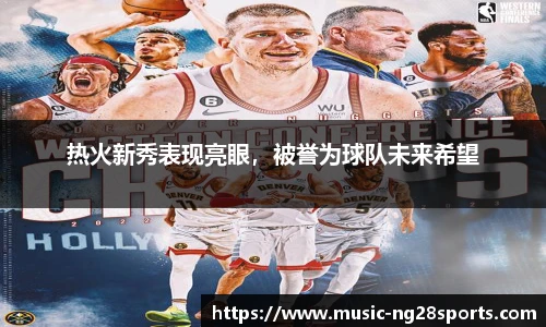 热火新秀表现亮眼，被誉为球队未来希望