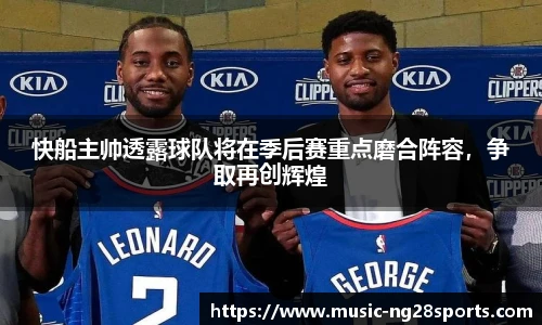 快船主帅透露球队将在季后赛重点磨合阵容，争取再创辉煌