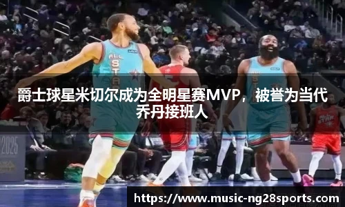 爵士球星米切尔成为全明星赛MVP，被誉为当代乔丹接班人