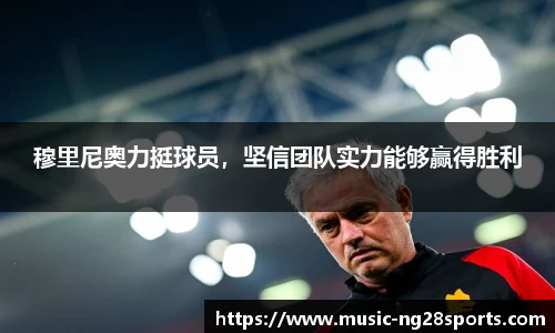 穆里尼奥力挺球员，坚信团队实力能够赢得胜利