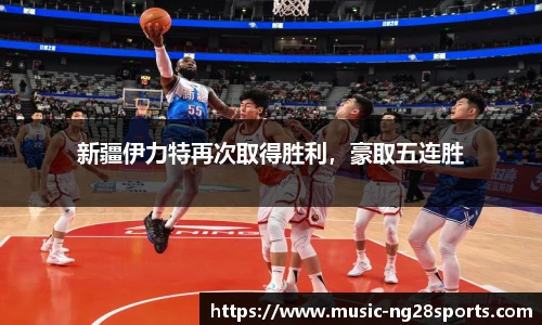 新疆伊力特再次取得胜利，豪取五连胜