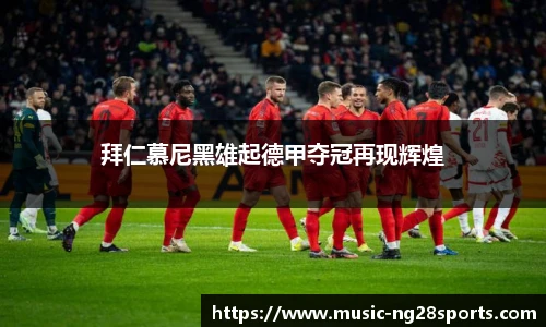 拜仁慕尼黑雄起德甲夺冠再现辉煌