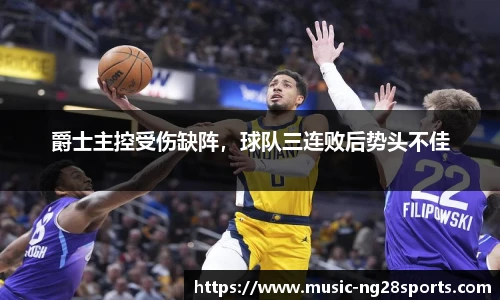 爵士主控受伤缺阵，球队三连败后势头不佳