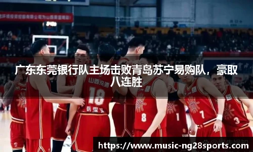 广东东莞银行队主场击败青岛苏宁易购队，豪取八连胜