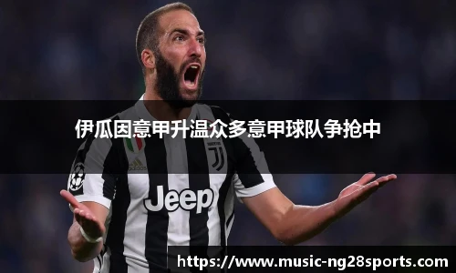 伊瓜因意甲升温众多意甲球队争抢中