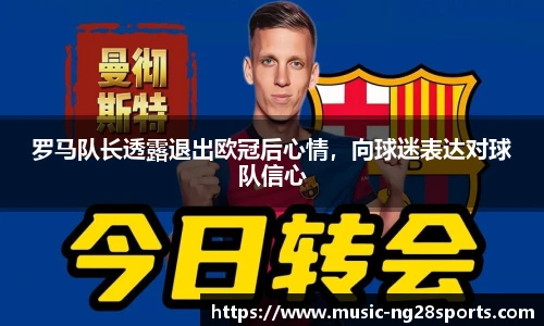 罗马队长透露退出欧冠后心情，向球迷表达对球队信心