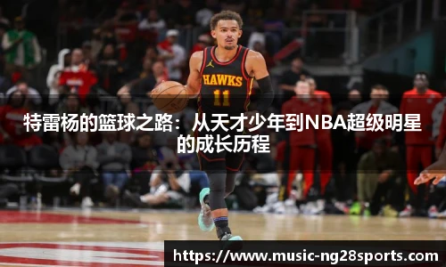 特雷杨的篮球之路：从天才少年到NBA超级明星的成长历程