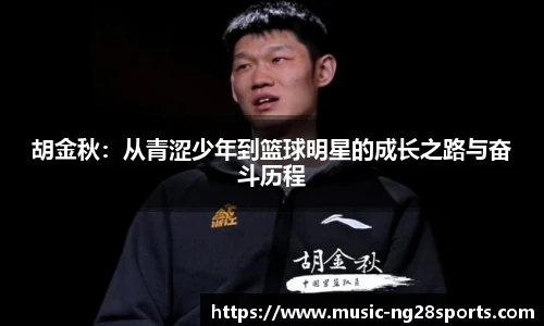 胡金秋：从青涩少年到篮球明星的成长之路与奋斗历程