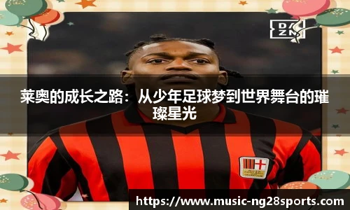 莱奥的成长之路：从少年足球梦到世界舞台的璀璨星光