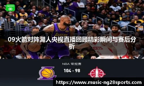 09火箭对阵湖人央视直播回顾精彩瞬间与赛后分析