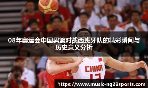 08年奥运会中国男篮对战西班牙队的精彩瞬间与历史意义分析