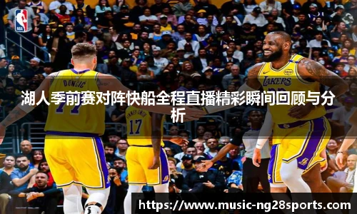 湖人季前赛对阵快船全程直播精彩瞬间回顾与分析